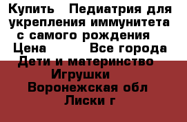 Купить : Педиатрия-для укрепления иммунитета(с самого рождения) › Цена ­ 100 - Все города Дети и материнство » Игрушки   . Воронежская обл.,Лиски г.